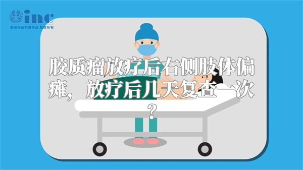 胶质瘤放疗后右侧肢体偏瘫，放疗后几天复查一次？