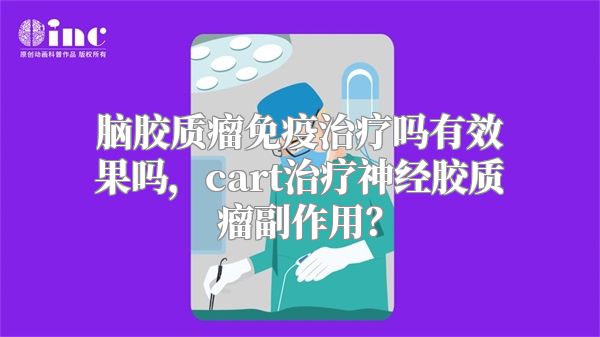 脑胶质瘤免疫治疗吗有效果吗，cart治疗神经胶质瘤副作用？