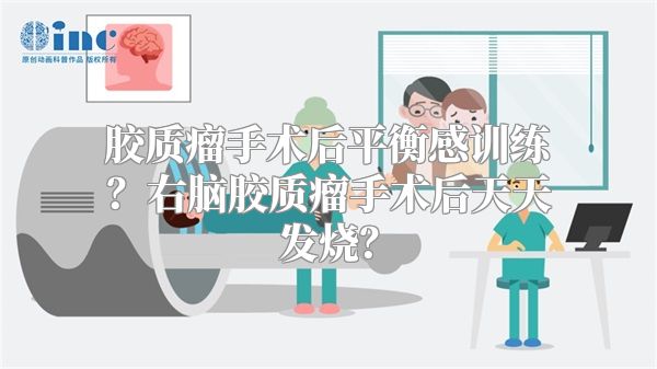 胶质瘤手术后平衡感训练？右脑胶质瘤手术后天天发烧？