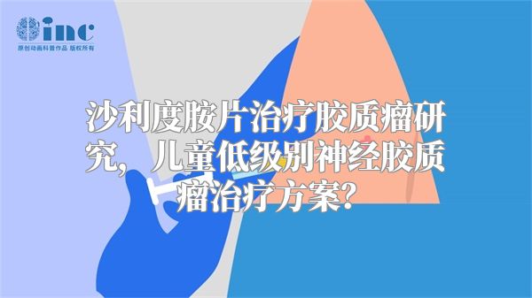 沙利度胺片治疗胶质瘤研究，儿童低级别神经胶质瘤治疗方案？