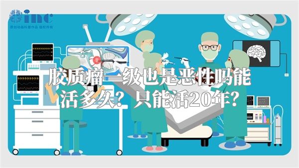 胶质瘤一级也是恶性吗能活多久？只能活20年？