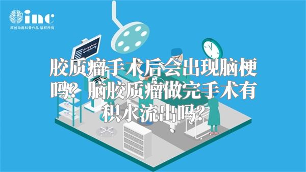 胶质瘤手术后会出现脑梗吗？脑胶质瘤做完手术有积水流出吗？