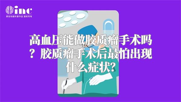 高血压能做胶质瘤手术吗？胶质瘤手术后最怕出现什么症状？