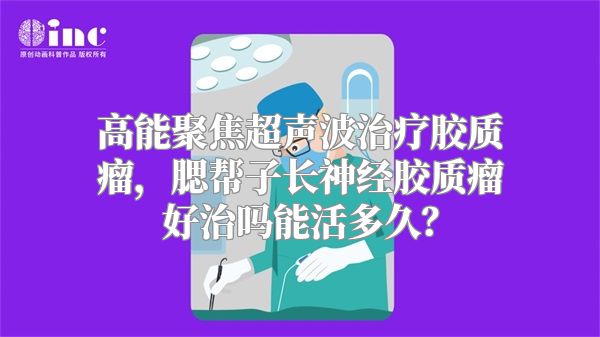 高能聚焦超声波治疗胶质瘤，腮帮子长神经胶质瘤好治吗能活多久？