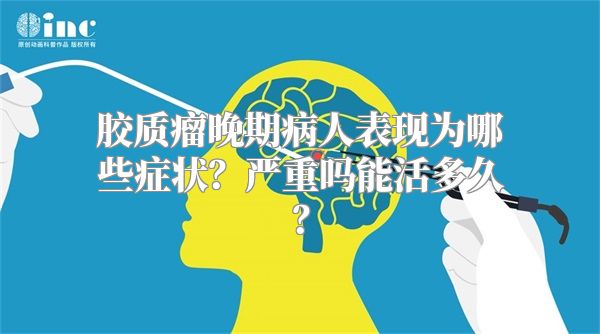 胶质瘤晚期病人表现为哪些症状？严重吗能活多久？