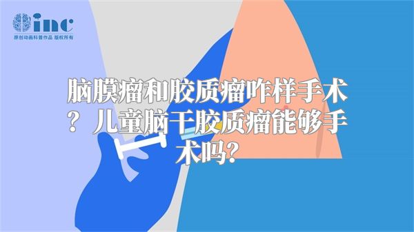 脑膜瘤和胶质瘤咋样手术？儿童脑干胶质瘤能够手术吗？