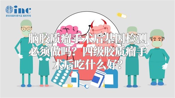 脑胶质瘤手术后基因检测必须做吗？四级胶质瘤手术后吃什么好？