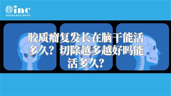 胶质瘤复发长在脑干能活多久？切除越多越好吗能活多久？