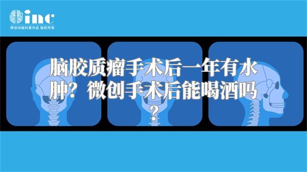 脑胶质瘤手术后一年有水肿？微创手术后能喝酒吗？