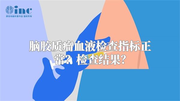 脑胶质瘤血液检查指标正常？检查结果？