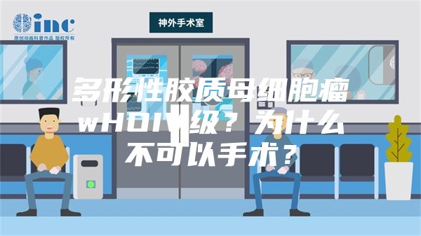 多形性胶质母细胞瘤wHOIV级？为什么不可以手术？