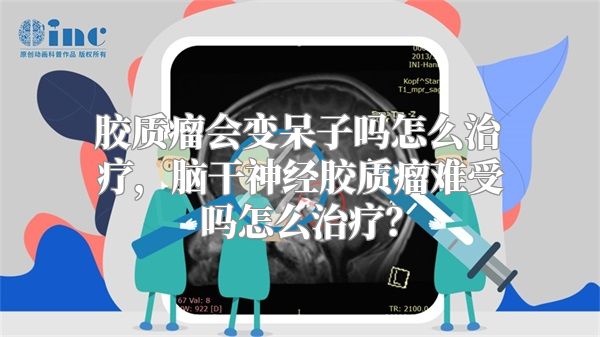 胶质瘤会变呆子吗怎么治疗，脑干神经胶质瘤难受吗怎么治疗？