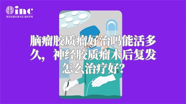 脑瘤胶质瘤好治吗能活多久，神经胶质瘤术后复发怎么治疗好？