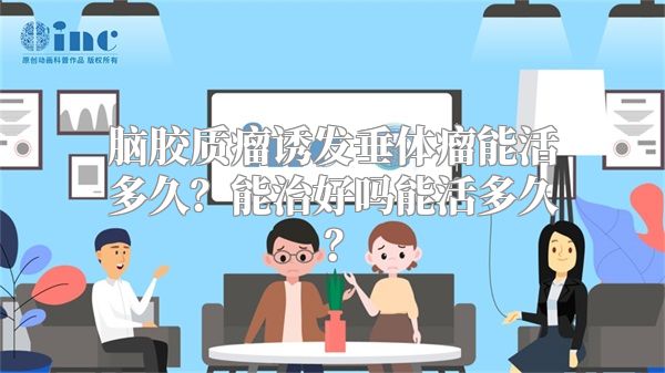 脑胶质瘤诱发垂体瘤能活多久？能治好吗能活多久？