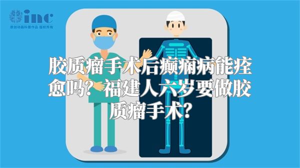 胶质瘤手术后癫痫病能痊愈吗？福建人六岁要做胶质瘤手术？