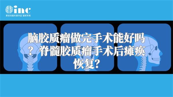 脑胶质瘤做完手术能好吗？脊髓胶质瘤手术后瘫痪恢复？