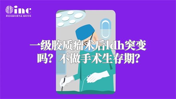 一级胶质瘤术后ldh突变吗？不做手术生存期？