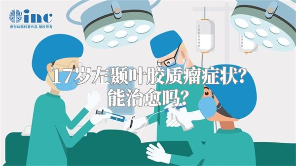 17岁左颞叶胶质瘤症状？能治愈吗？