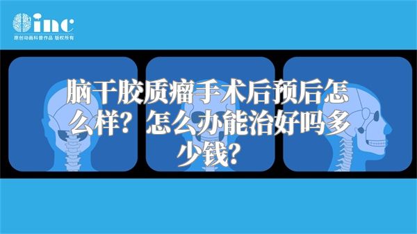 脑干胶质瘤手术后预后怎么样？怎么办能治好吗多少钱？