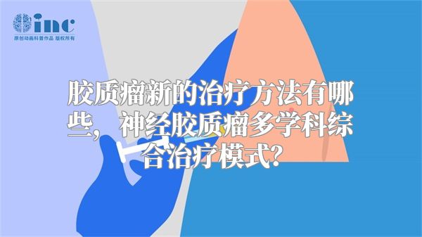 胶质瘤新的治疗方法有哪些，神经胶质瘤多学科综合治疗模式？