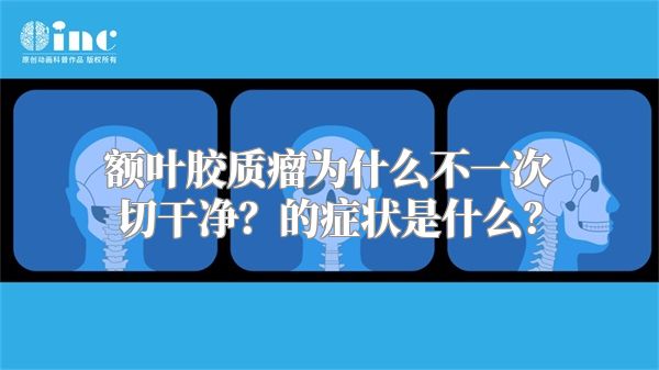 额叶胶质瘤为什么不一次切干净？的症状是什么？