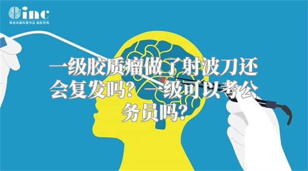 一级胶质瘤做了射波刀还会复发吗？一级可以考公务员吗？