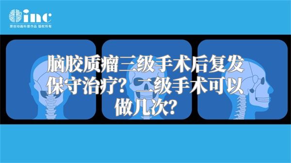 脑胶质瘤三级手术后复发保守治疗？二级手术可以做几次？