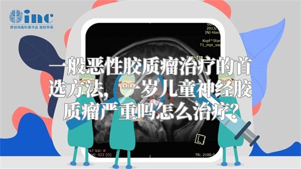 一般恶性胶质瘤治疗的首选方法，一岁儿童神经胶质瘤严重吗怎么治疗？