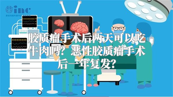 胶质瘤手术后两天可以吃牛肉吗？恶性胶质瘤手术后一年复发？