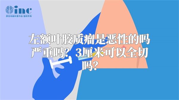 左额叶胶质瘤是恶性的吗严重吗？3厘米可以全切吗？