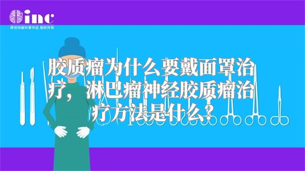 胶质瘤为什么要戴面罩治疗，淋巴瘤神经胶质瘤治疗方法是什么？