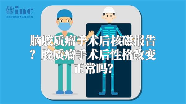 脑胶质瘤手术后核磁报告？胶质瘤手术后性格改变正常吗？