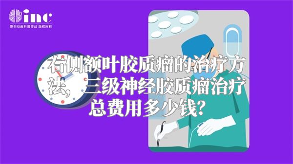 右侧额叶胶质瘤的治疗方法，三级神经胶质瘤治疗总费用多少钱？