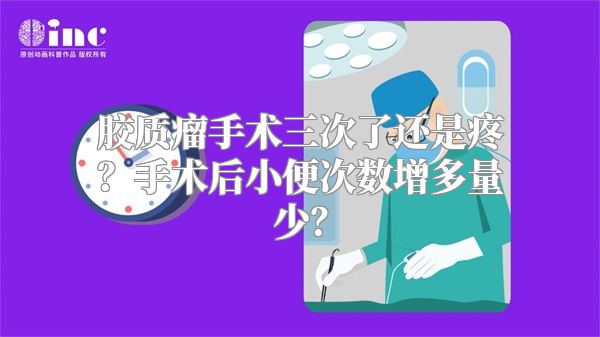 胶质瘤手术三次了还是疼？手术后小便次数增多量少？