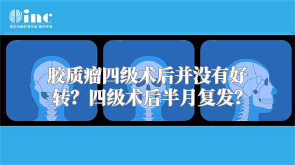 胶质瘤四级术后并没有好转？四级术后半月复发？