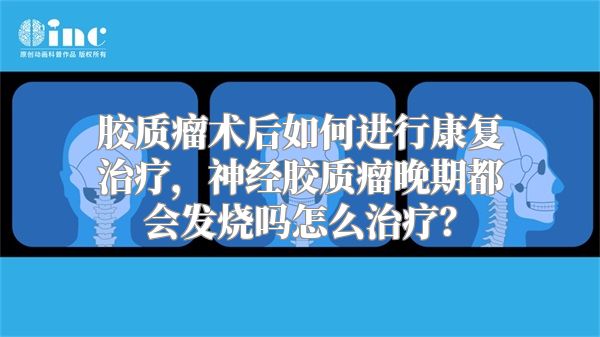 胶质瘤术后如何进行康复治疗，神经胶质瘤晚期都会发烧吗怎么治疗？