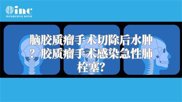 脑胶质瘤手术切除后水肿？胶质瘤手术感染急性肺栓塞？