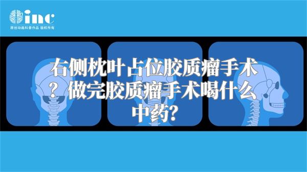 右侧枕叶占位胶质瘤手术？做完胶质瘤手术喝什么中药？