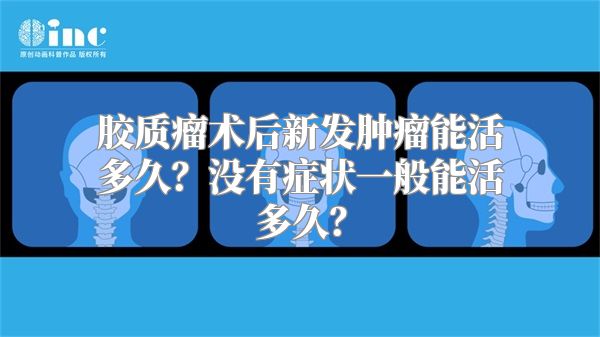 胶质瘤术后新发肿瘤能活多久？没有症状一般能活多久？