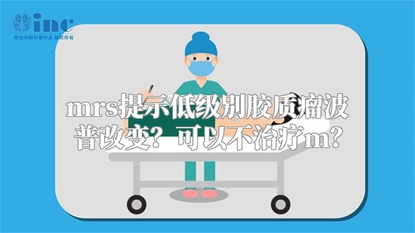 mrs提示低级别胶质瘤波普改变？可以不治疗m？