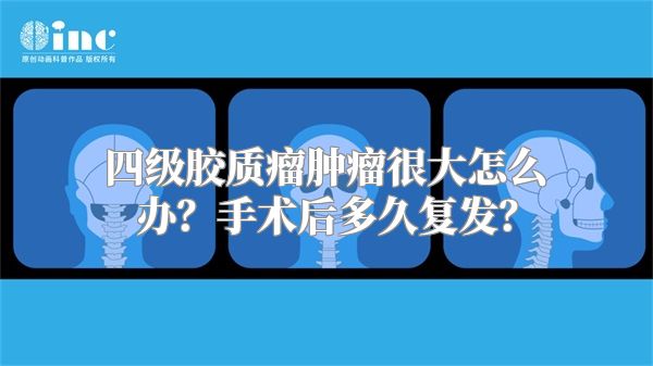 四级胶质瘤肿瘤很大怎么办？手术后多久复发？