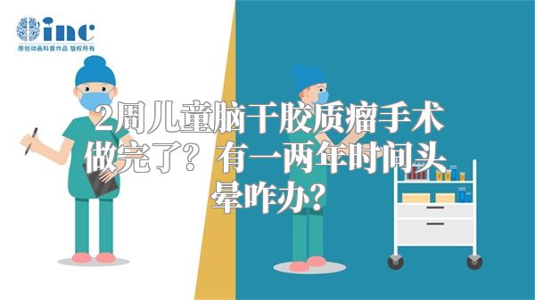 2周儿童脑干胶质瘤手术做完了？有一两年时间头晕咋办？