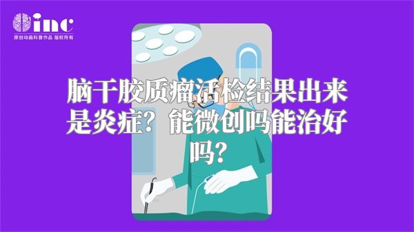 脑干胶质瘤活检结果出来是炎症？能微创吗能治好吗？