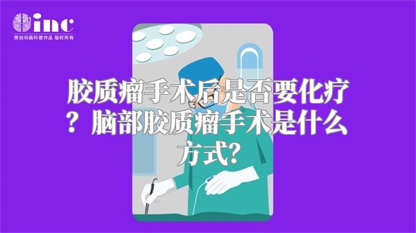 胶质瘤手术后是否要化疗？脑部胶质瘤手术是什么方式？