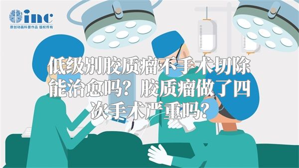 低级别胶质瘤不手术切除能治愈吗？胶质瘤做了四次手术严重吗？