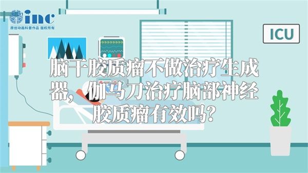 脑干胶质瘤不做治疗生成器，伽马刀治疗脑部神经胶质瘤有效吗？