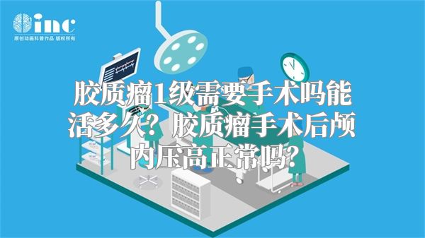 胶质瘤1级需要手术吗能活多久？胶质瘤手术后颅内压高正常吗？