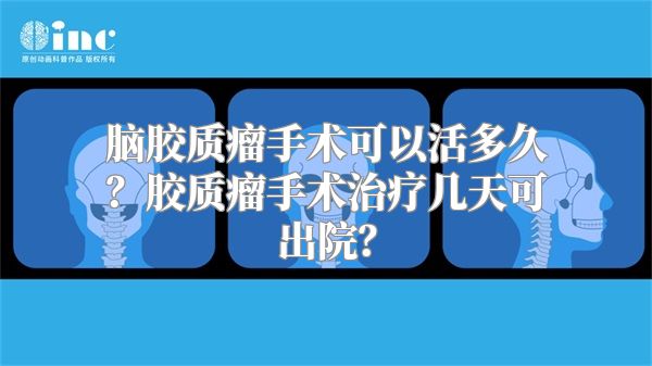 脑胶质瘤手术可以活多久？胶质瘤手术治疗几天可出院？