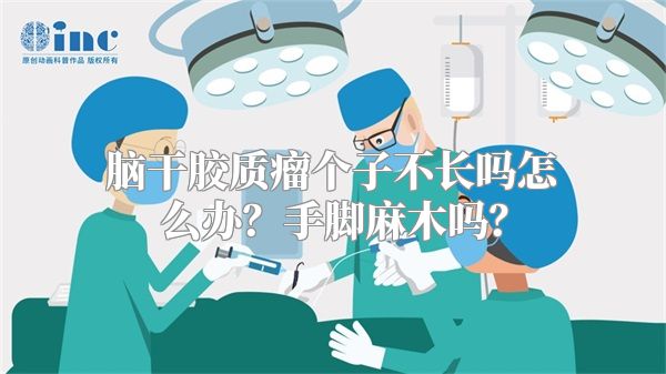 脑干胶质瘤个子不长吗怎么办？手脚麻木吗？