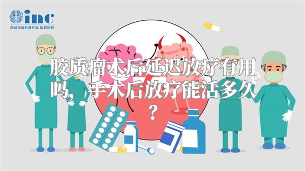 胶质瘤术后延迟放疗有用吗，手术后放疗能活多久？